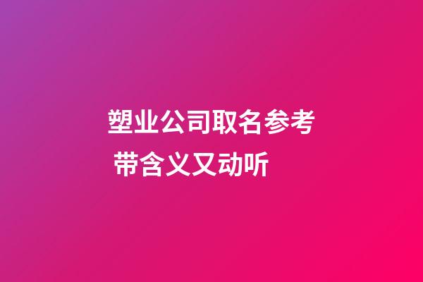 塑业公司取名参考 带含义又动听-第1张-公司起名-玄机派